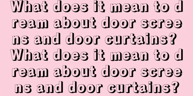 What does it mean to dream about door screens and door curtains? What does it mean to dream about door screens and door curtains?