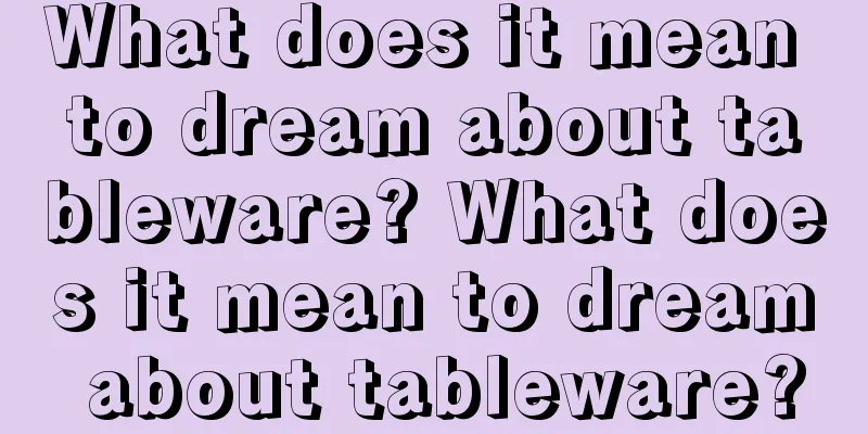 What does it mean to dream about tableware? What does it mean to dream about tableware?