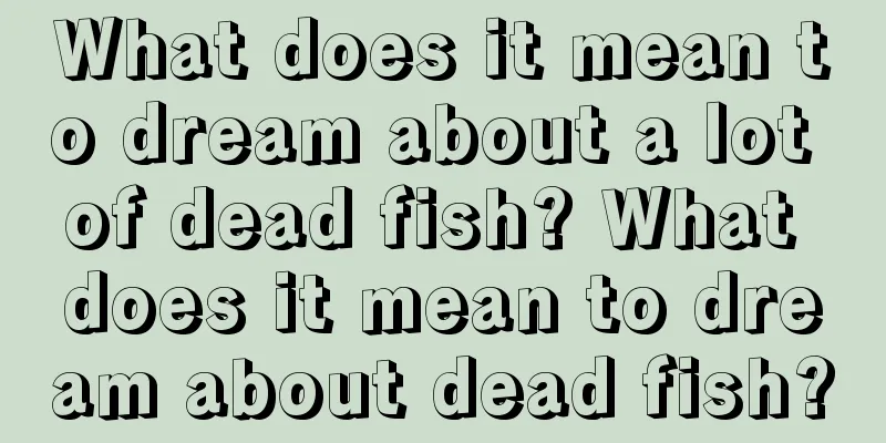 What does it mean to dream about a lot of dead fish? What does it mean to dream about dead fish?