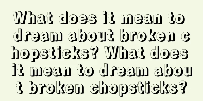 What does it mean to dream about broken chopsticks? What does it mean to dream about broken chopsticks?