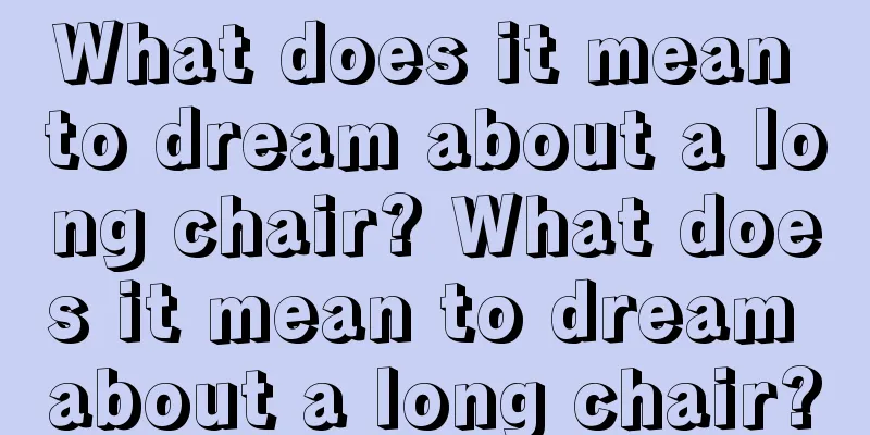 What does it mean to dream about a long chair? What does it mean to dream about a long chair?