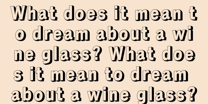 What does it mean to dream about a wine glass? What does it mean to dream about a wine glass?