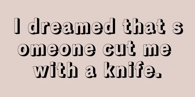 I dreamed that someone cut me with a knife.