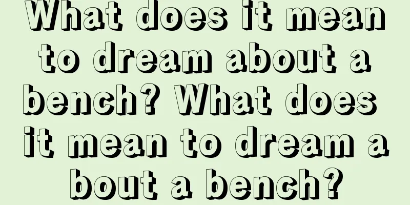 What does it mean to dream about a bench? What does it mean to dream about a bench?