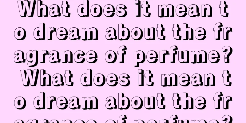 What does it mean to dream about the fragrance of perfume? What does it mean to dream about the fragrance of perfume?