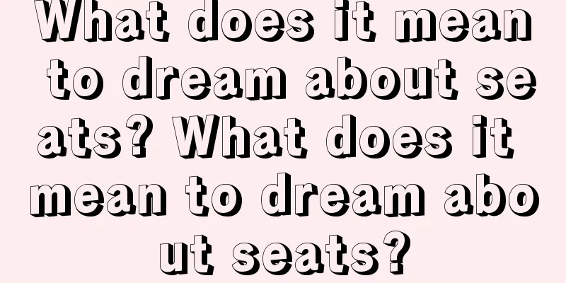 What does it mean to dream about seats? What does it mean to dream about seats?