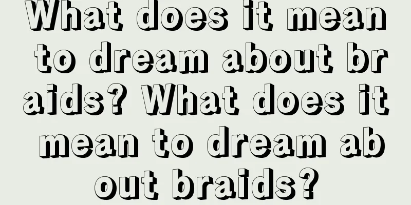 What does it mean to dream about braids? What does it mean to dream about braids?