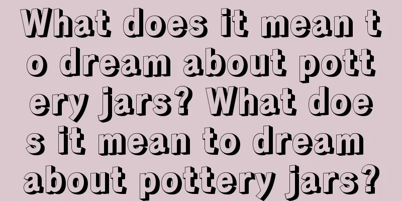 What does it mean to dream about pottery jars? What does it mean to dream about pottery jars?