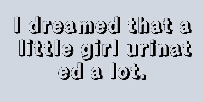 I dreamed that a little girl urinated a lot.