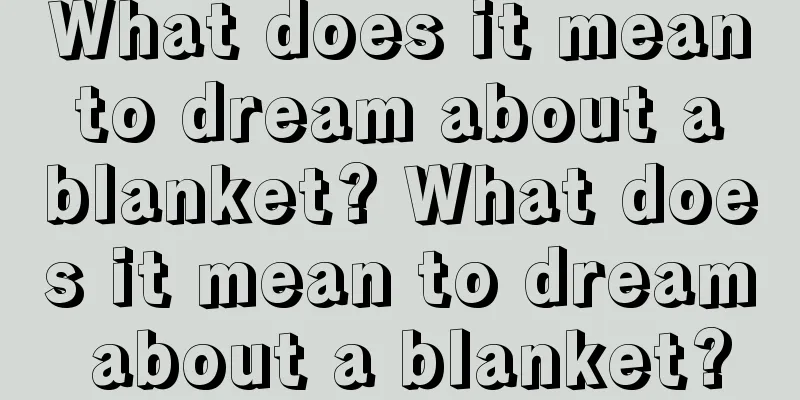 What does it mean to dream about a blanket? What does it mean to dream about a blanket?