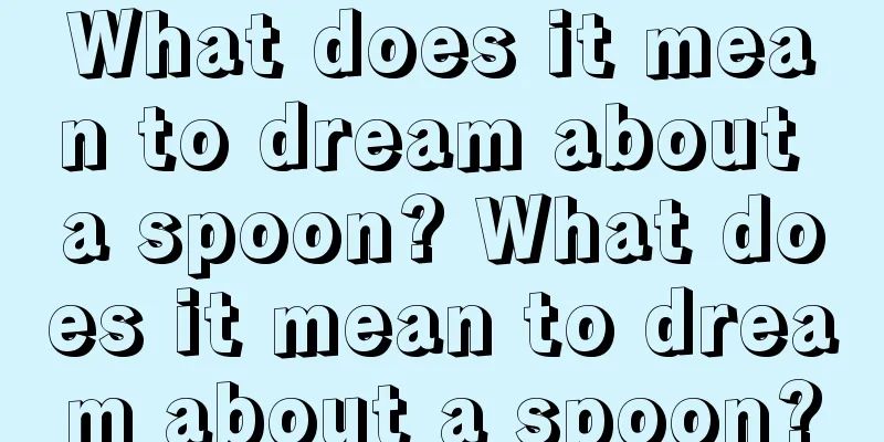 What does it mean to dream about a spoon? What does it mean to dream about a spoon?