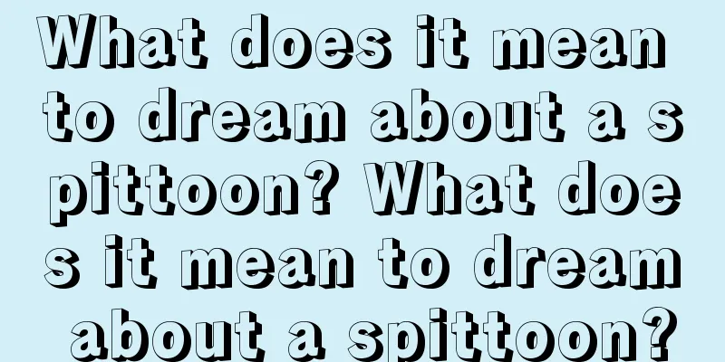 What does it mean to dream about a spittoon? What does it mean to dream about a spittoon?