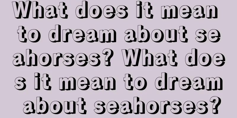 What does it mean to dream about seahorses? What does it mean to dream about seahorses?