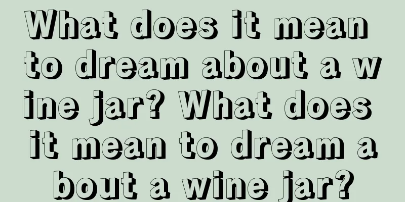 What does it mean to dream about a wine jar? What does it mean to dream about a wine jar?