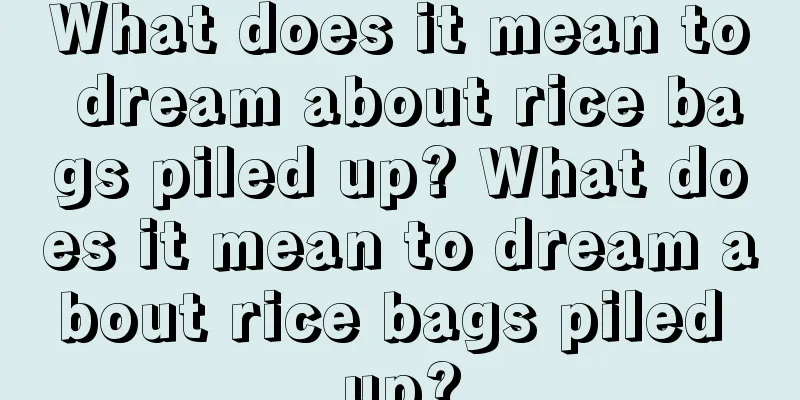 What does it mean to dream about rice bags piled up? What does it mean to dream about rice bags piled up?