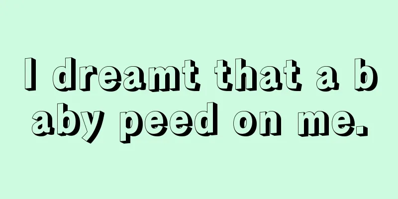 I dreamt that a baby peed on me.