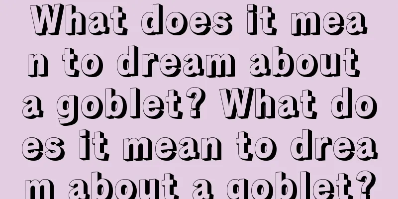 What does it mean to dream about a goblet? What does it mean to dream about a goblet?