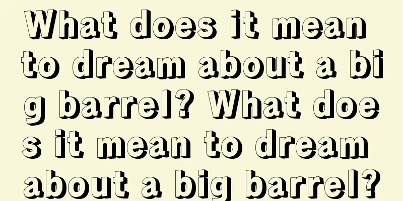 What does it mean to dream about a big barrel? What does it mean to dream about a big barrel?