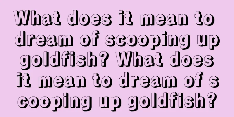 What does it mean to dream of scooping up goldfish? What does it mean to dream of scooping up goldfish?