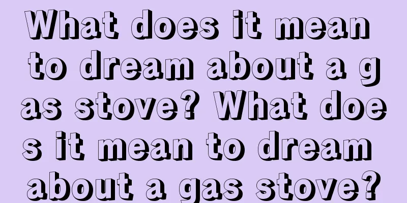 What does it mean to dream about a gas stove? What does it mean to dream about a gas stove?