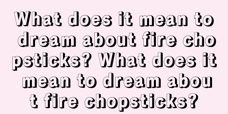 What does it mean to dream about fire chopsticks? What does it mean to dream about fire chopsticks?