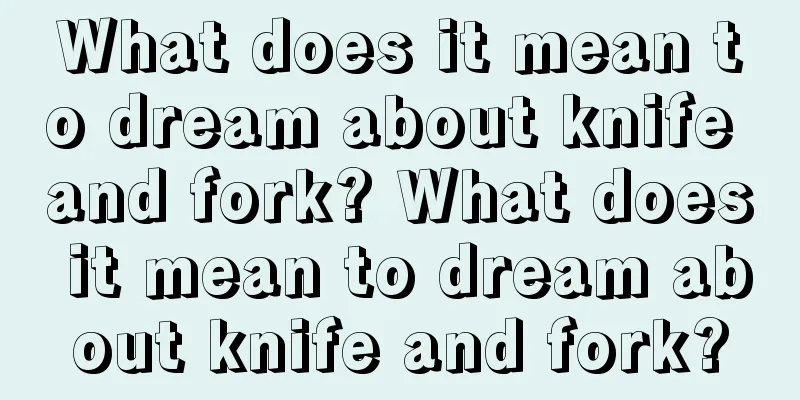 What does it mean to dream about knife and fork? What does it mean to dream about knife and fork?