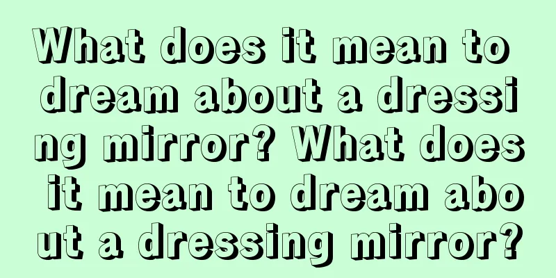 What does it mean to dream about a dressing mirror? What does it mean to dream about a dressing mirror?