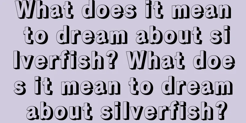 What does it mean to dream about silverfish? What does it mean to dream about silverfish?