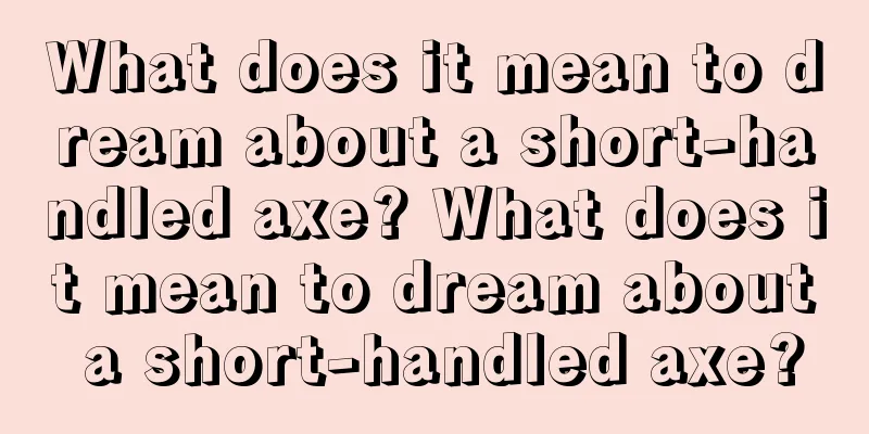 What does it mean to dream about a short-handled axe? What does it mean to dream about a short-handled axe?