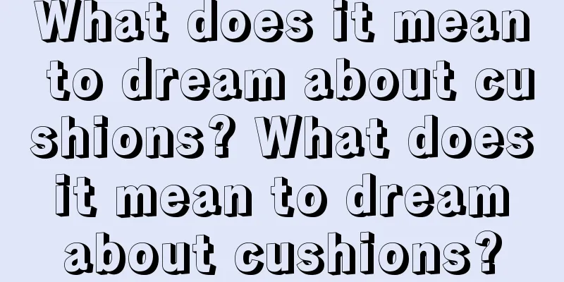 What does it mean to dream about cushions? What does it mean to dream about cushions?