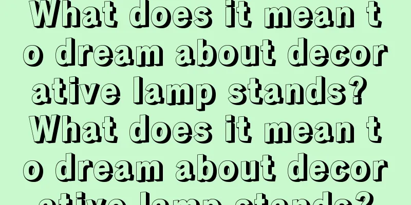 What does it mean to dream about decorative lamp stands? What does it mean to dream about decorative lamp stands?