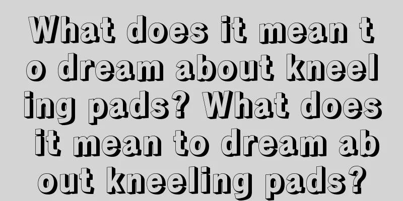 What does it mean to dream about kneeling pads? What does it mean to dream about kneeling pads?