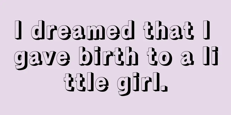 I dreamed that I gave birth to a little girl.