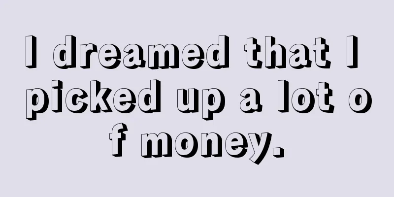 I dreamed that I picked up a lot of money.