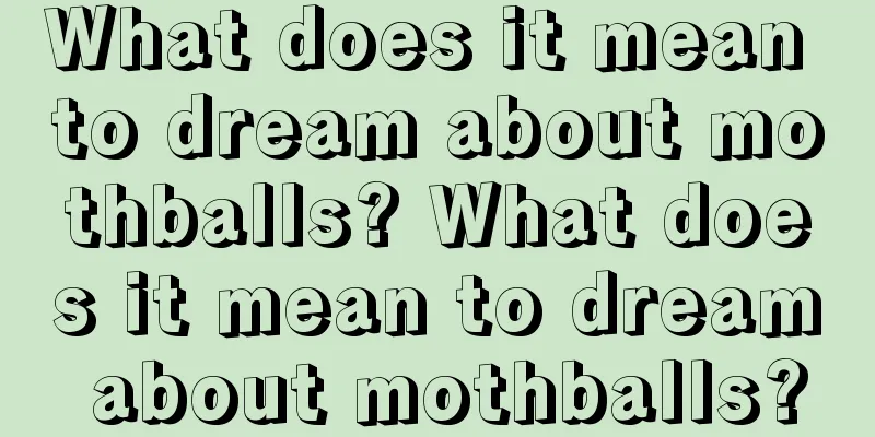 What does it mean to dream about mothballs? What does it mean to dream about mothballs?