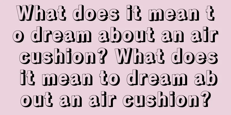 What does it mean to dream about an air cushion? What does it mean to dream about an air cushion?