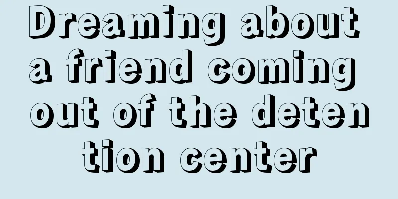 Dreaming about a friend coming out of the detention center