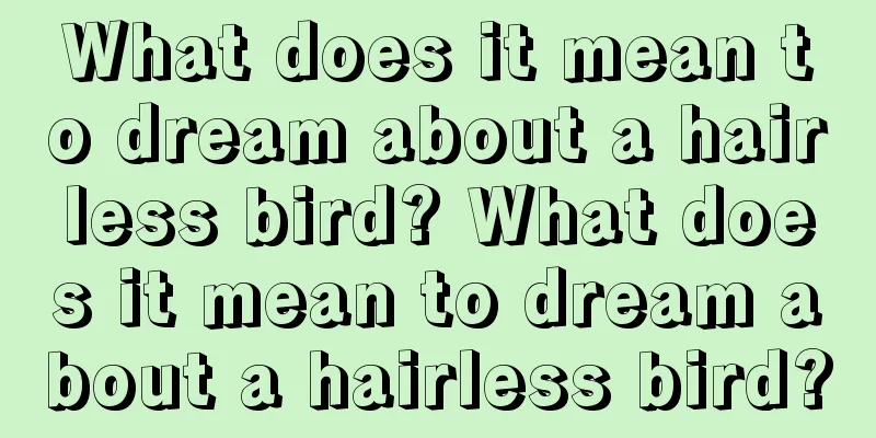 What does it mean to dream about a hairless bird? What does it mean to dream about a hairless bird?