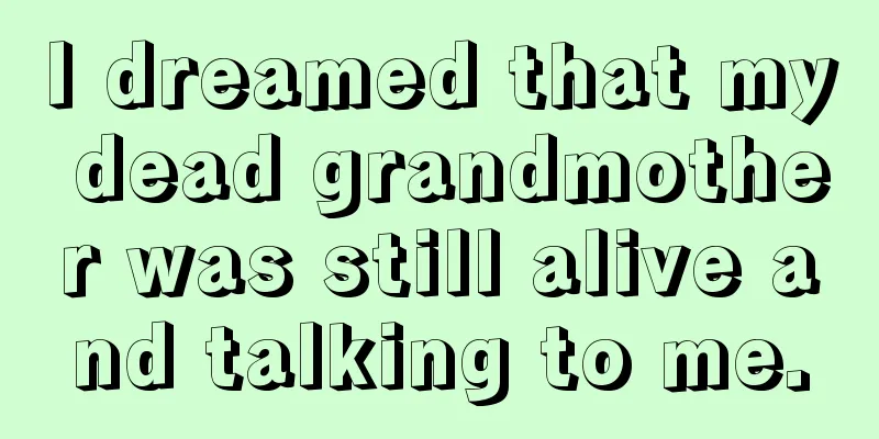 I dreamed that my dead grandmother was still alive and talking to me.