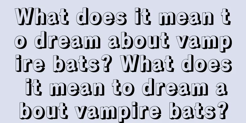 What does it mean to dream about vampire bats? What does it mean to dream about vampire bats?