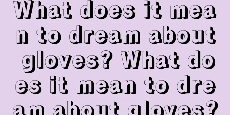 What does it mean to dream about gloves? What does it mean to dream about gloves?