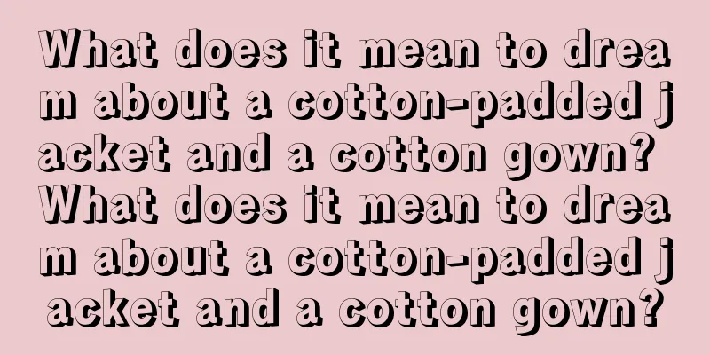 What does it mean to dream about a cotton-padded jacket and a cotton gown? What does it mean to dream about a cotton-padded jacket and a cotton gown?