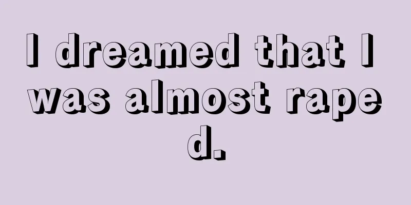 I dreamed that I was almost raped.