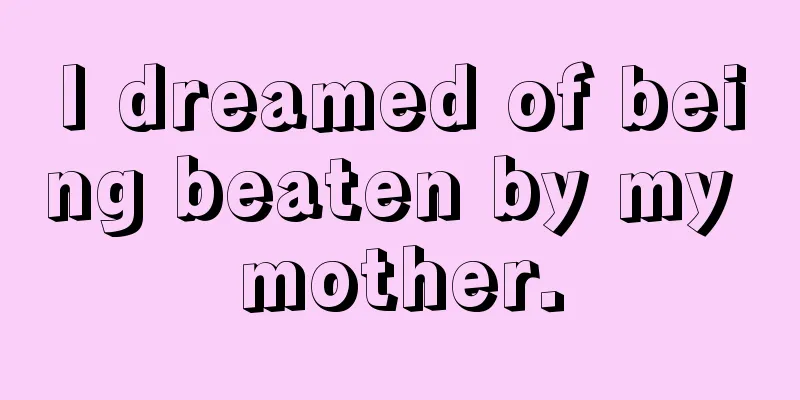 I dreamed of being beaten by my mother.