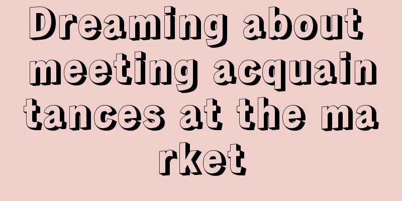 Dreaming about meeting acquaintances at the market