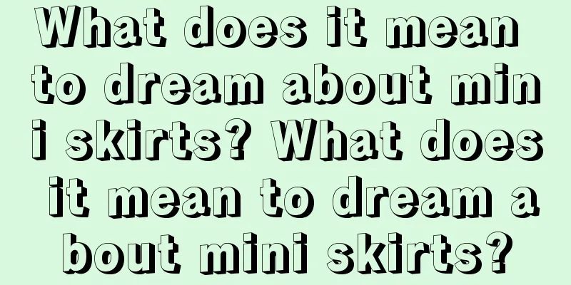 What does it mean to dream about mini skirts? What does it mean to dream about mini skirts?