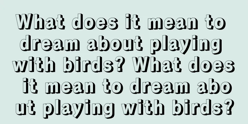 What does it mean to dream about playing with birds? What does it mean to dream about playing with birds?