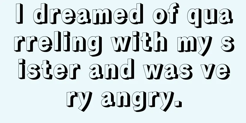 I dreamed of quarreling with my sister and was very angry.