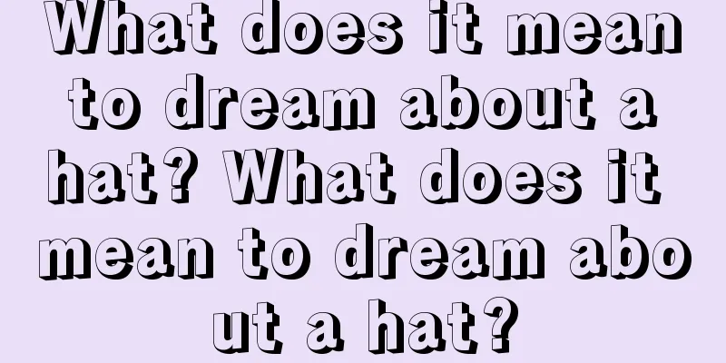 What does it mean to dream about a hat? What does it mean to dream about a hat?