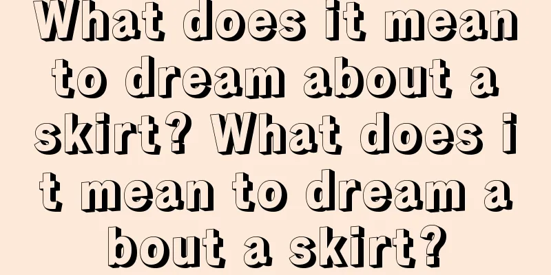 What does it mean to dream about a skirt? What does it mean to dream about a skirt?